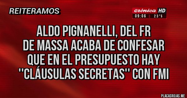 Placas Rojas - Aldo Pignanelli, del FR 
de Massa acaba de confesar 
que en el presupuesto hay 
''cláusulas secretas'' con FMI