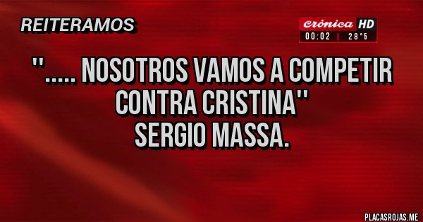 Placas Rojas - ''..... nosotros vamos a competir contra Cristina''
Sergio Massa.
