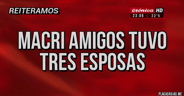 Placas Rojas - macri amigos tuvo tres esposas