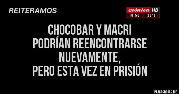 Placas Rojas - CHOCOBAR Y MACRI 
PODRÍAN REENCONTRARSE
NUEVAMENTE, 
PERO ESTA VEZ EN PRISIÓN