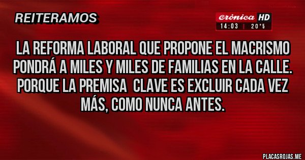 Placas Rojas - La reforma laboral que propone el macrismo pondrá a miles y miles de familias en la calle. Porque la premisa  clave es excluir cada vez más, como nunca antes.