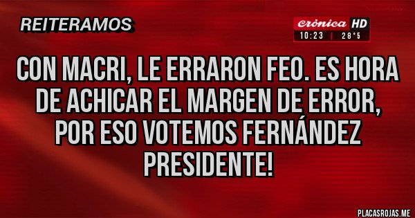 Placas Rojas - Con Macri, le erraron feo. Es hora de achicar el margen de error, por eso votemos Fernández Presidente!