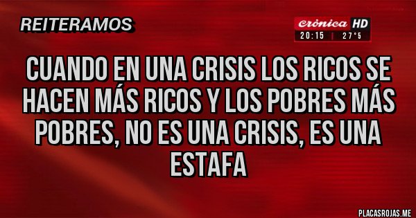 Placas Rojas - Cuando en una crisis los ricos se hacen más ricos y los pobres más pobres, no es una crisis, es una ESTAFA