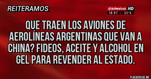 Placas Rojas - QUE TRAEN LOS AVIONES DE AEROLÍNEAS ARGENTINAS QUE VAN A CHINA? FIDEOS, ACEITE Y ALCOHOL EN GEL PARA REVENDER AL ESTADO.