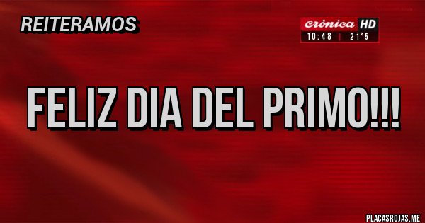 Placas Rojas - FELIZ DIA DEL PRIMO!!!