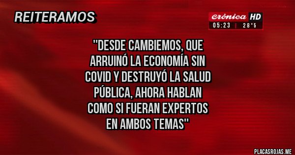 Placas Rojas - ''Desde Cambiemos, que 
arruinó la economía sin 
Covid y destruyó la salud
pública, ahora hablan
como si fueran expertos 
en ambos temas''