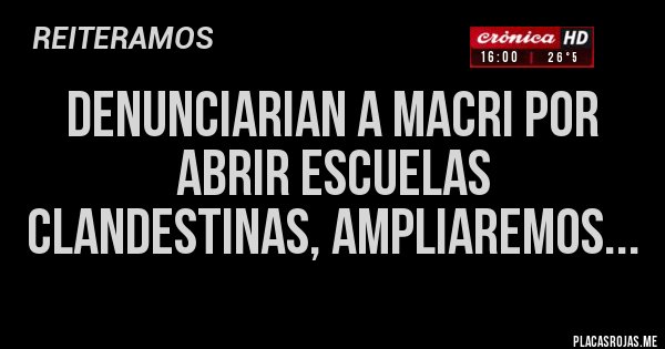 Placas Rojas - DENUNCIARIAN A MACRI POR ABRIR ESCUELAS CLANDESTINAS, AMPLIAREMOS...