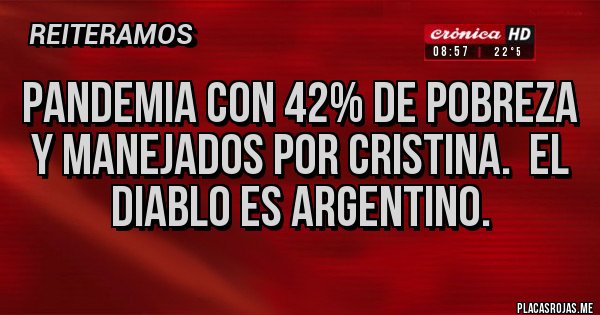 Placas Rojas - Pandemia con 42% de pobreza y manejados por Cristina.  El diablo es argentino.