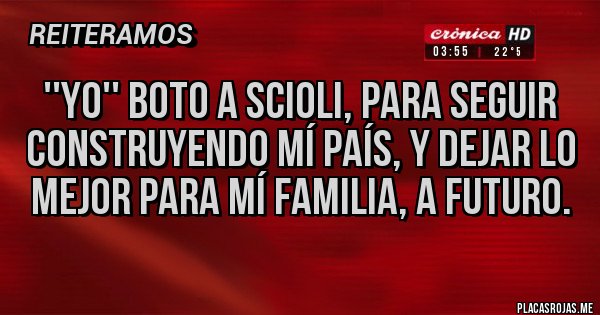 Placas Rojas - ''YO'' BOTO A SCIOLI, PARA SEGUIR CONSTRUYENDO MÍ PAÍS, Y DEJAR LO MEJOR PARA MÍ FAMILIA, A FUTURO.