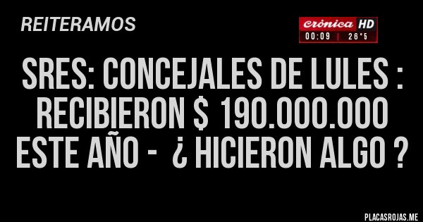 Placas Rojas - SRES: CONCEJALES DE LULES : RECIBIERON $ 190.000.000 ESTE AÑO -  ¿ HICIERON ALGO ?