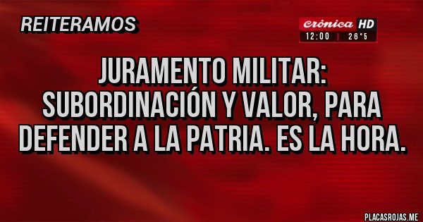 Placas Rojas - Juramento militar: subordinación y valor, para defender a la patria. Es la hora.