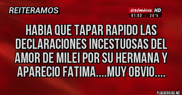 Placas Rojas - habia que tapar rapido las declaraciones incestuosas del amor de milei por su hermana y aparecio fatima....muy obvio....