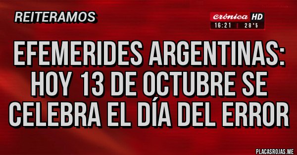 Placas Rojas - Efemerides argentinas: hoy 13 de octubre se celebra el día del ERROR Placas Rojas - Efemerides argentinas: hoy 13 de octubre se celebra el día del ERROR