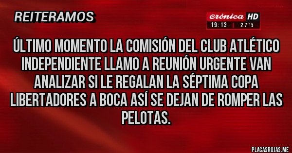 Placas Rojas - Último momento la comisión del club atlético independiente llamo a reunión urgente van analizar si le regalan la séptima copa libertadores a boca así se dejan de romper las pelotas. 