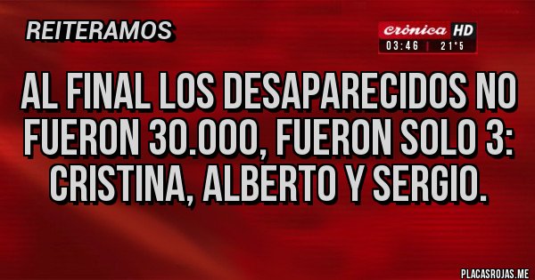 Placas Rojas - Al final los desaparecidos no fueron 30.000, fueron solo 3: Cristina, Alberto y Sergio. Placas Rojas - Al final los desaparecidos no fueron 30.000, fueron solo 3: Cristina, Alberto y Sergio.