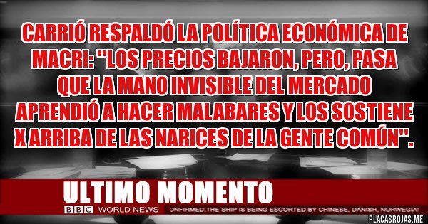 Placas Rojas - Carrió respaldó la política económica de Macri: ''Los precios bajaron, pero, pasa que la mano invisible del mercado aprendió a hacer malabares y los sostiene x arriba de las narices de la gente común''.