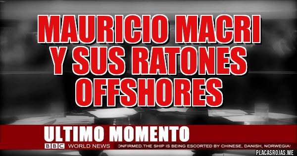 Placas Rojas - MAURICIO MACRI
Y SUS RATONES OFFSHORES Placas Rojas - MAURICIO MACRI
Y SUS RATONES OFFSHORES