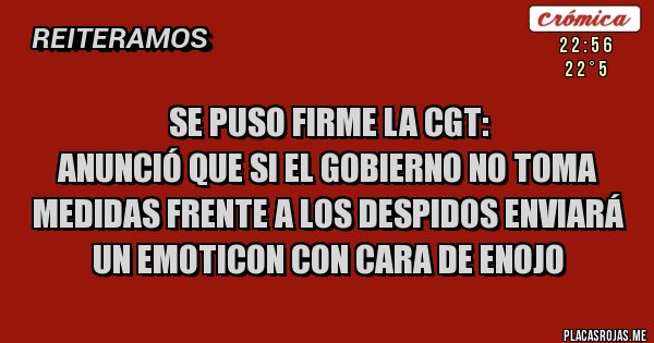 Placas Rojas - Se puso firme la CGT:
Anunció que si el gobierno no toma medidas frente a los despidos enviará un emoticon con cara de enojo