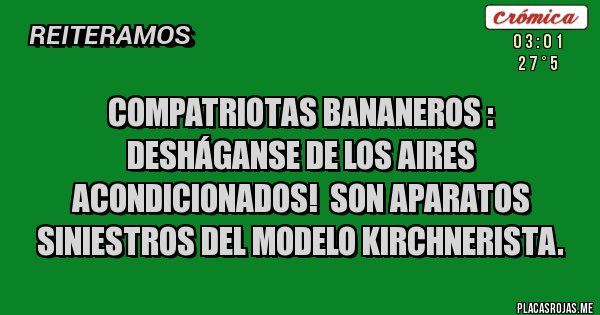 Placas Rojas - Compatriotas bananeros : desháganse de los aires acondicionados!  Son aparatos siniestros del modelo kirchnerista.
