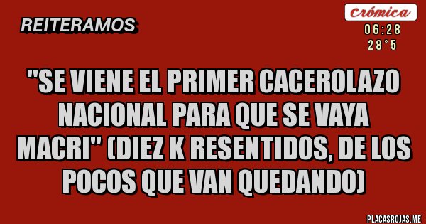 Placas Rojas - ''Se viene el primer cacerolazo nacional para que se vaya Macri'' (diez K resentidos, de los pocos que van quedando)
