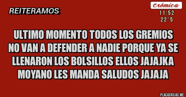 Placas Rojas - ULTIMO MOMENTO TODOS LOS GREMIOS NO VAN A DEFENDER A NADIE PORQUE YA SE LLENARON LOS BOLSILLOS ELLOS JAJAJKA MOYANO LES MANDA SALUDOS JAJAJA 