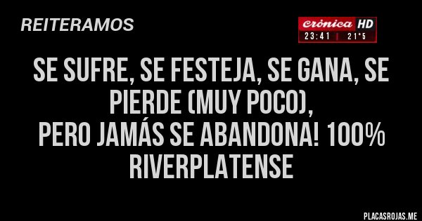 Placas Rojas - Se sufre, se festeja, se gana, se pierde (muy poco),
pero JAMÁS se ABANDONA! 100% RiVERPLATENSE 