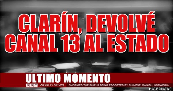 Placas Rojas - clarín, devolvé canal 13 al estado