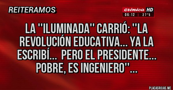 Placas Rojas - LA ''ILUMINADA'' CARRIÓ: ''La revolución educativa... Ya la escribí...  pero el Presidente... pobre, es ingeniero''...
