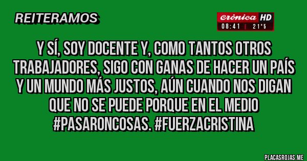 Placas Rojas - Y sí, soy docente y, como tantos otros trabajadores, sigo con ganas de hacer un país y un mundo más justos, aún cuando nos digan que no se puede porque en el medio #pasaroncosas. #fuerzacristina