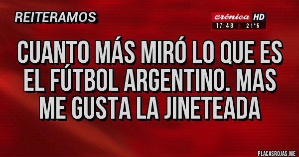 Placas Rojas - Cuanto más miró lo que es el fútbol argentino. MAS ME GUSTA LA JINETEADA           