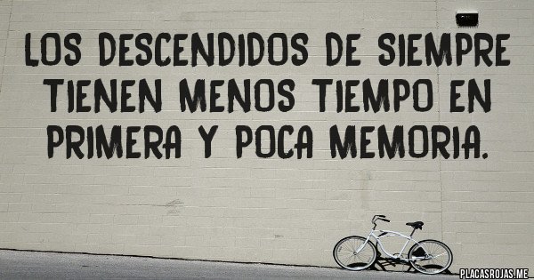 Placas Rojas - los descendidos de siempre tienen menos tiempo en primera y poca memoria. 