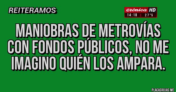 Placas Rojas - Maniobras de Metrovías con fondos públicos, no me iMagino quién los aMpara.