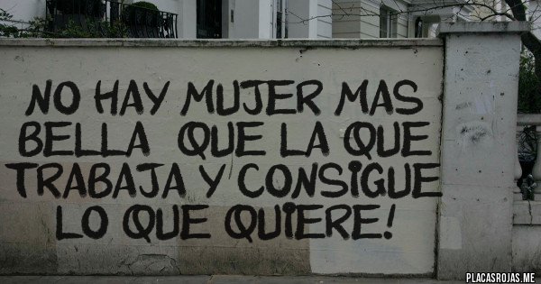 Placas Rojas - NO HAY MUJER MAS BELLA  QUE LA QUE TRABAJA Y CONSIGUE LO QUE QUIERE!