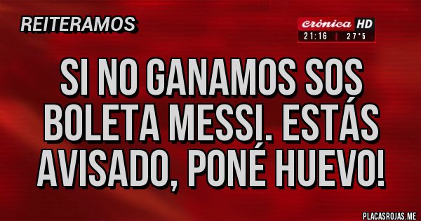 Placas Rojas - Si no ganamos sos boleta Messi. Estás avisado, poné huevo!
