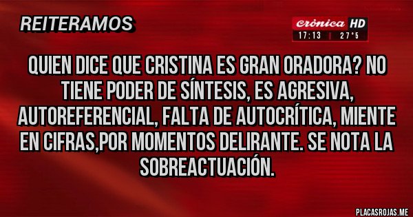 Placas Rojas - QUIEN DICE QUE CRISTINA ES GRAN ORADORA? NO TIENE PODER DE SÍNTESIS, ES AGRESIVA, AUTOREFERENCIAL, FALTA DE AUTOCRÍTICA, MIENTE EN CIFRAS,POR MOMENTOS DELIRANTE. SE NOTA LA  SOBREACTUACIÓN. 