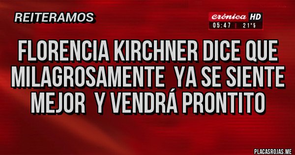 Placas Rojas - FLORENCIA KIRCHNER DICE QUE MILAGROSAMENTE  YA SE SIENTE MEJOR  Y VENDRÁ PRONTITO