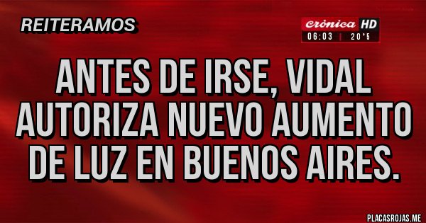 Placas Rojas - Antes de irse, Vidal autoriza nuevo aumento de luz en BUENOS AIRES. Placas Rojas - Antes de irse, Vidal autoriza nuevo aumento de luz en BUENOS AIRES.