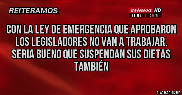 Placas Rojas - CON LA LEY DE EMERGENCIA QUE APROBARON LOS LEGISLADORES NO VAN A TRABAJAR.
SERIA BUENO QUE SUSPENDAN SUS DIETAS TAMBIÉN