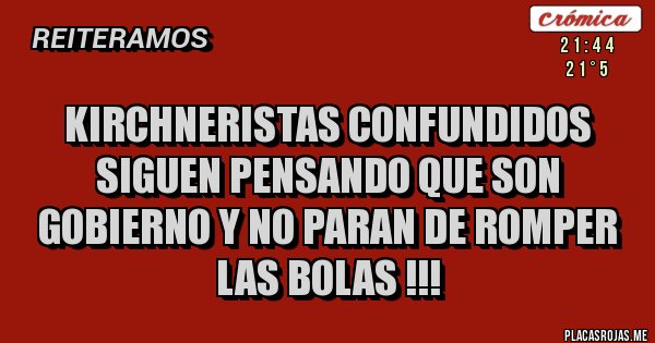 Placas Rojas - KIRCHNERISTAS CONFUNDIDOS SIGUEN PENSANDO QUE SON GOBIERNO Y NO PARAN DE ROMPER LAS BOLAS !!!