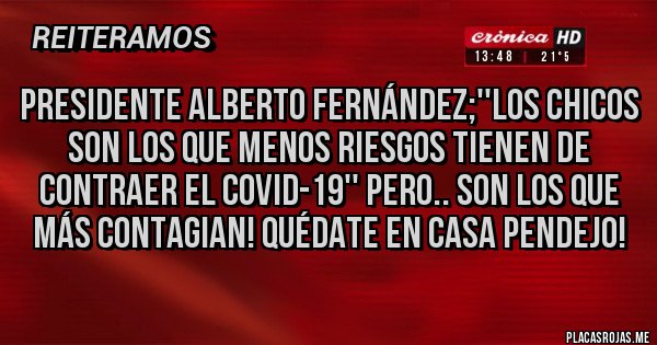 Placas Rojas - PRESIDENTE ALBERTO FERNÁNDEZ;''LOS CHICOS SON LOS QUE MENOS RIESGOS TIENEN DE CONTRAER EL COVID-19'' PERO.. SON LOS QUE MÁS CONTAGIAN! QUÉDATE EN CASA PENDEJO!