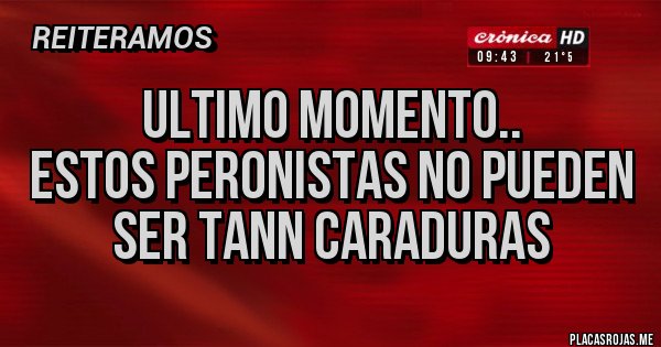 Placas Rojas - ULTIMO MOMENTO.. 
ESTOS PERONISTAS NO PUEDEN SER TANN CARADURAS