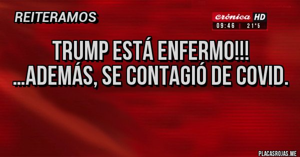 Placas Rojas - Trump está enfermo!!!
…Además, se contagió de Covid.
