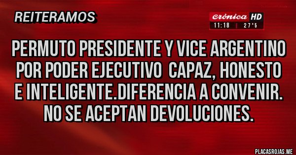 Placas Rojas - PERMUTO PRESIDENTE Y VICE ARGENTINO POR PODER EJECUTIVO  CAPAZ, HONESTO E INTELIGENTE.DIFERENCIA A CONVENIR. NO SE ACEPTAN DEVOLUCIONES.