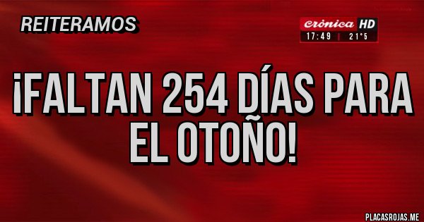 Placas Rojas - ¡FALTAN 254 DÍAS PARA EL OTOÑO!