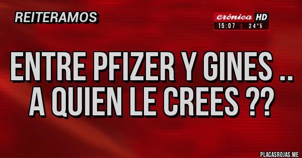 Placas Rojas - ENTRE PFIZER Y GINES .. A QUIEN LE CREES ??