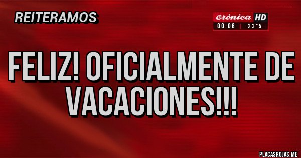 Placas Rojas - Feliz! Oficialmente de vacaciones!!!