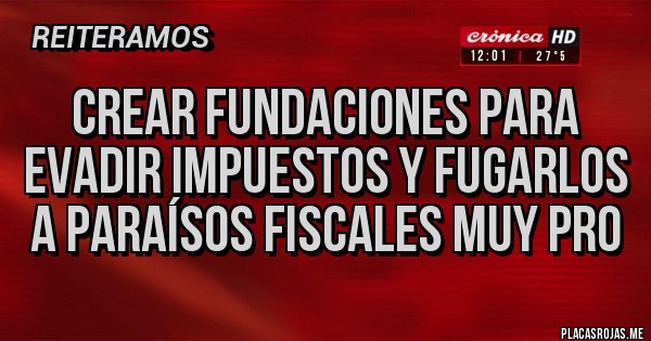 Placas Rojas - Crear fundaciones para evadir impuestos y fugarlos a paraísos fiscales muy PRO