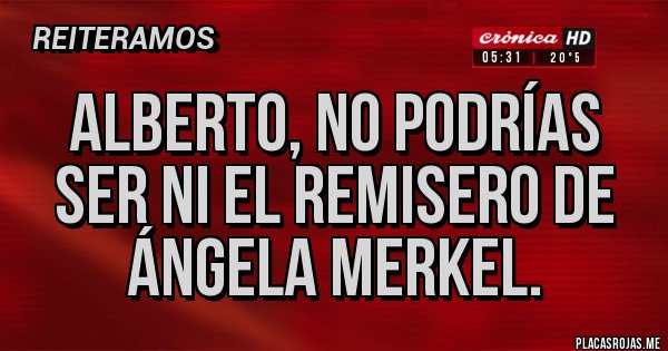 Placas Rojas - Alberto, no podrías ser ni el remisero de Ángela Merkel.
