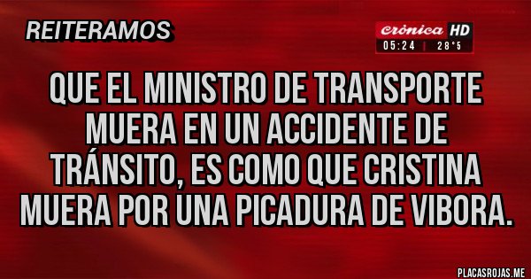 Placas Rojas - Que el ministro de transporte muera en un accidente de tránsito, es como que Cristina muera por una picadura de vibora. Placas Rojas - Que el ministro de transporte muera en un accidente de tránsito, es como que Cristina muera por una picadura de vibora.