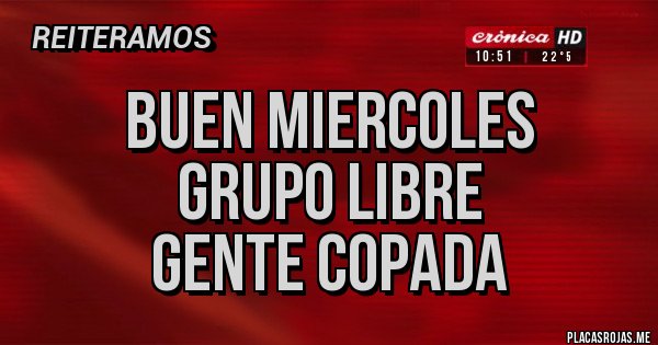 Placas Rojas - BUEN MIERCOLES
GRUPO LIBRE
GENTE COPADA